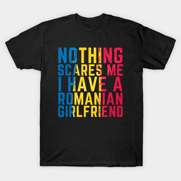 Nothing scares me I have a Romanian Girlfriend Funny T-Shirt by OuterSpaceDesigns